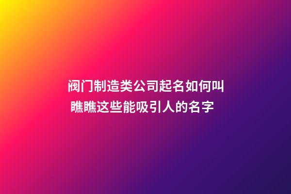 阀门制造类公司起名如何叫 瞧瞧这些能吸引人的名字-第1张-公司起名-玄机派